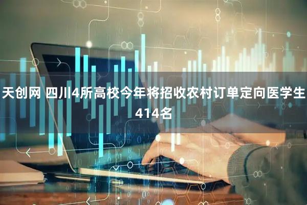 天创网 四川4所高校今年将招收农村订单定向医学生414名
