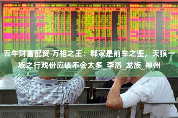 五牛财富配资 万相之王：郗家是前车之鉴，天狼一族之行戏份应该不会太多_李洛_龙族_神州