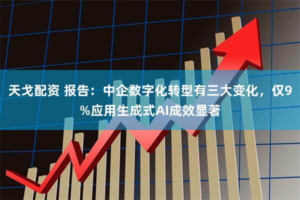 天戈配资 报告：中企数字化转型有三大变化，仅9%应用生成式AI成效显著