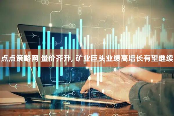 点点策略网 量价齐升, 矿业巨头业绩高增长有望继续