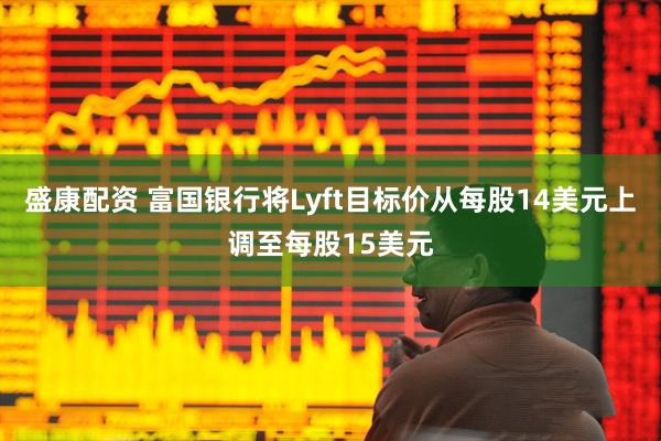盛康配资 富国银行将Lyft目标价从每股14美元上调至每股15美元