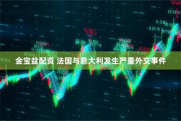 金宝盆配资 法国与意大利发生严重外交事件