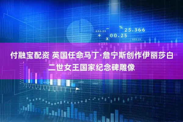 付融宝配资 英国任命马丁·詹宁斯创作伊丽莎白二世女王国家纪念碑雕像