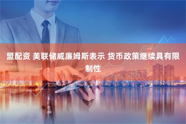 盟配资 美联储威廉姆斯表示 货币政策继续具有限制性