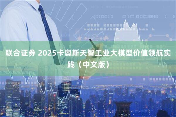 联合证券 2025卡奥斯天智工业大模型价值领航实践（中文版）