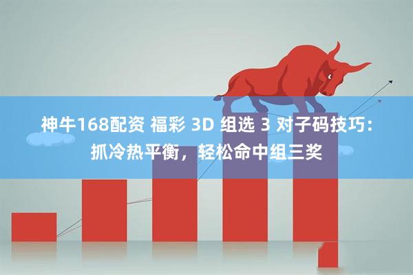 神牛168配资 福彩 3D 组选 3 对子码技巧：抓冷热平衡，轻松命中组三奖