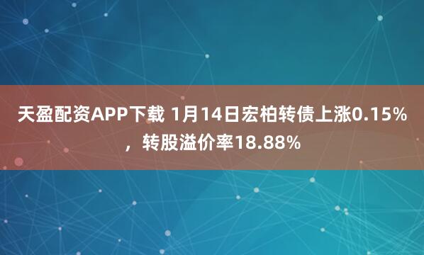 天盈配资APP下载 1月14日宏柏转债上涨0.15%，转股溢价率18.88%
