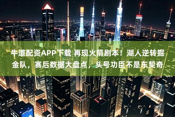 牛道配资APP下载 再现火箭剧本！湖人逆转掘金队，赛后数据大盘点，头号功臣不是东契奇