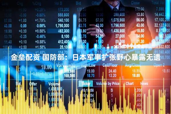 金垒配资 国防部：日本军事扩张野心暴露无遗