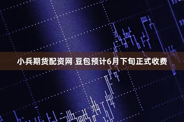 小兵期货配资网 豆包预计6月下旬正式收费