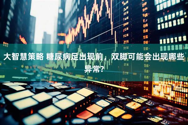 大智慧策略 糖尿病足出现前，双脚可能会出现哪些异常?